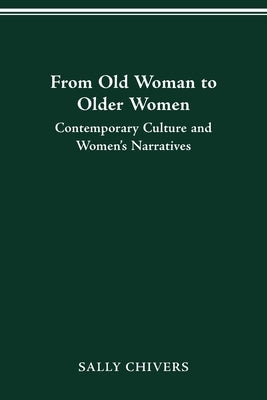 From Old Woman to Older Women: Contemporary Culture and Women's Narratives by Chivers, Sally