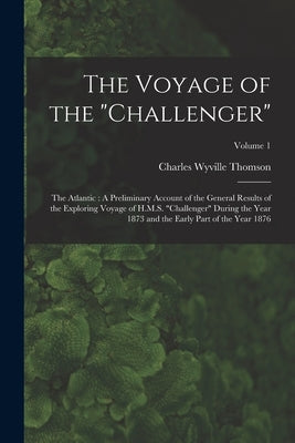 The Voyage of the "Challenger": The Atlantic: A Preliminary Account of the General Results of the Exploring Voyage of H.M.S. "Challenger" During the Y by Thomson, Charles Wyville