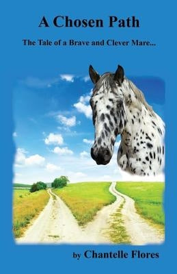 A Chosen Path: The Tale of a Brave and Clever Mare... by Flores, Chantelle