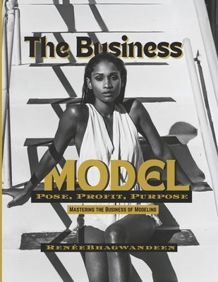 The Business Model: Pose, Profit, Purpose: Mastering the Business of Modeling by Bhagwandeen, Renée