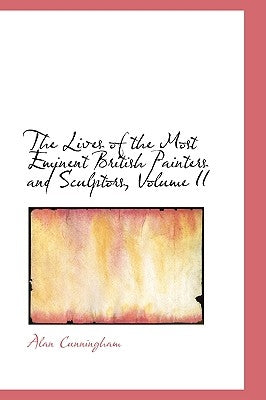 The Lives of the Most Eminent British Painters and Sculptors, Volume II by Cunningham, Alan