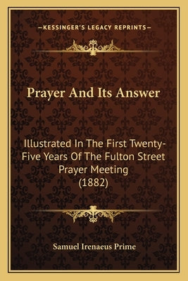 Prayer And Its Answer: Illustrated In The First Twenty-Five Years Of The Fulton Street Prayer Meeting (1882) by Prime, Samuel Irenaeus
