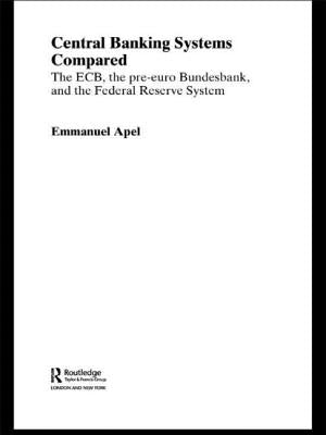 Central Banking Systems Compared: The Ecb, the Pre-Euro Bundesbank and the Federal Reserve System by Apel, Emmanuel