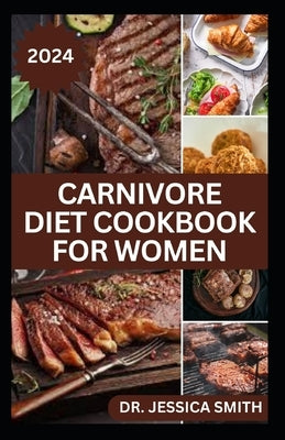 Carnivore Diet Cookbook for Women: Delicious Meat-based High-protein Recipes to lose weight and Improve Health by Smith, Jessica