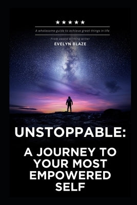 Unstoppable: A Journey to Your Most Empowered Self: Unlock Your True Potential and Transform Your Life by Blaze, Evelyn