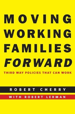 Moving Working Families Forward: Third Way Policies That Can Work by Cherry, Robert