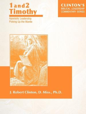 1 and 2 Timothy--Apostolic Leadership Picking Up the Mantle by Clinton, J. Robert
