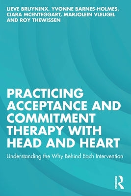 Practicing Acceptance and Commitment Therapy with Head and Heart: Understanding the Why Behind Each Intervention by Bruyninx, Lieve