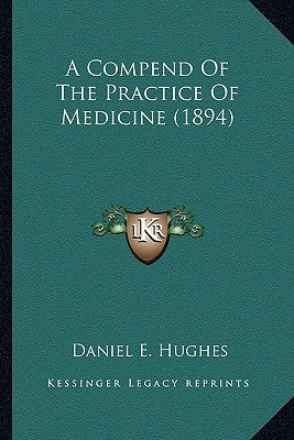 A Compend Of The Practice Of Medicine (1894) by Hughes, Daniel E.