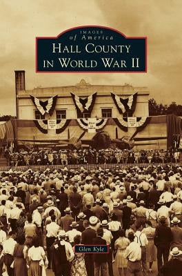 Hall County in World War II by Kyle, Glen
