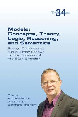 Models: Concepts, Theory, Logic, Reasoning and Semantics: Essays Dedicated to Klaus-Dieter Schewe on the Occasion of his 60th Birthday by Mashkoor, Atif