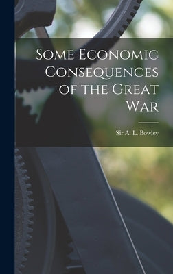 Some Economic Consequences of the Great War by Bowley, A. L. (Arthur Lyon)