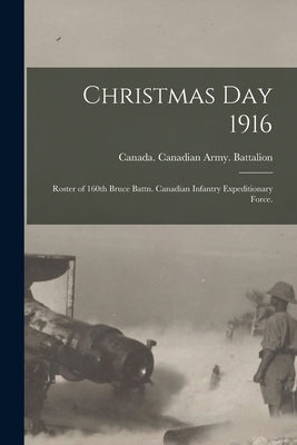 Christmas Day 1916: Roster of 160th Bruce Battn. Canadian Infantry Expeditionary Force. by Canada Canadian Army Battalion, 160th