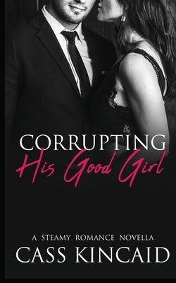 Corrupting His Good Girl by Kincaid, Cass