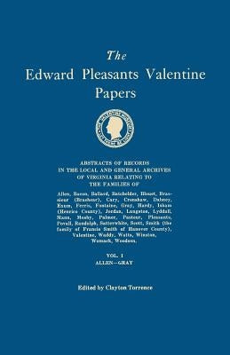 Edward Pleasants Valentine Papers. Abstracts of the Records of the Local and General Archives of Virginia. in Four Volumes. Volume I: Families of Alle by Torrence, Clayton
