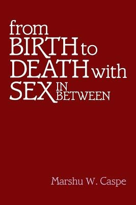 From Birth to Death with Sex In Between by Caspe, Marshu W.