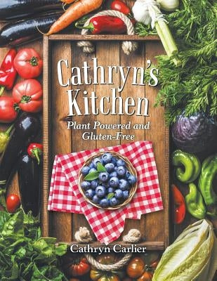 Cathryn'S Kitchen: Plant Powered and Gluten-Free by Carlier, Cathryn