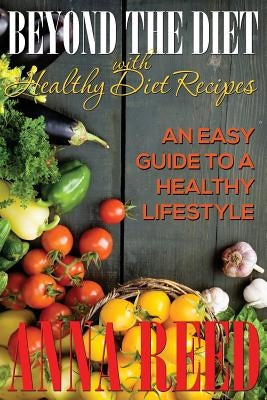 Beyond the Diet with Healthy Diet Recipes: An Easy Guide to a Healthy Lifestyle by Reed, Anna