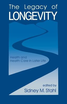 The Legacy of Longevity: Health and Health Care in Later Life by Stahl, Sidney