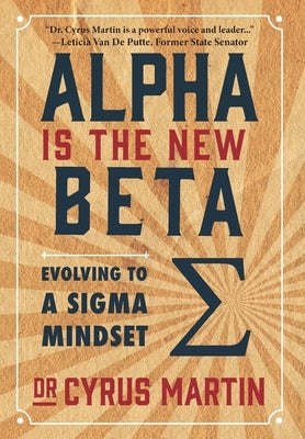 Alpha is the New Beta: Evolving to a Sigma Mindset by Martin, Cyrus