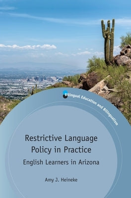 Restrictive Language Policy in Practice: English Learners in Arizona by Heineke, Amy J.
