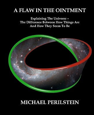 A Flaw in the Ointment: Explaining the Universe - The Difference Between How Things Are And How They Seem To Be by Perilstein, Michael