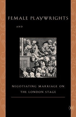 Female Playwrights and Eighteenth-Century Comedy: Negotiating Marriage on the London Stage by Anderson, M.
