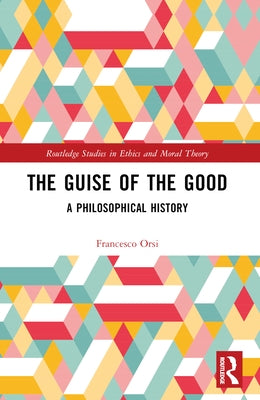 The Guise of the Good: A Philosophical History by Orsi, Francesco