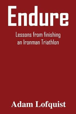 Endure: Lessons from finishing an Ironman Triathlon by Lofquist, Adam