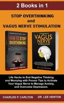 Stop Overthinking and Vagus Nerve Stimulation (2 Books in 1): Life Hacks to End Negative Thinking and Worrying with Proven Tips to Activate Your Vagus by Carlton, Charles P.