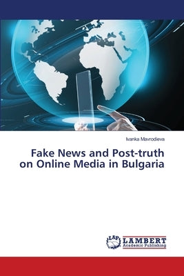 Fake News and Post-truth on Online Media in Bulgaria by Mavrodieva, Ivanka