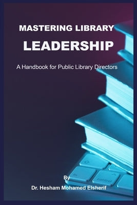 Mastering Library Leadership: A Handbook for Public Library Directors by Elsherif, Hesham Mohamed