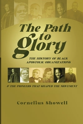 The Path to Glory: Pioneers and Leaders of the Black Apostolic Movement: Pioneers and Leaders of the: by Showell, Cornelius
