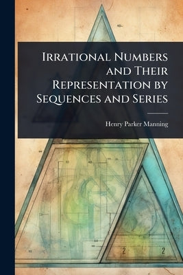 Irrational Numbers and Their Representation by Sequences and Series by Manning, Henry Parker