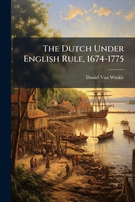 The Dutch Under English Rule, 1674-1775 by Van Winkle, Daniel
