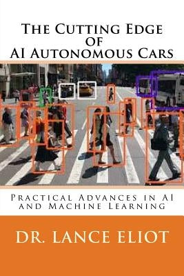 The Cutting Edge of AI Autonomous Cars: Practical Advances in AI and Machine Learning by Eliot, Lance