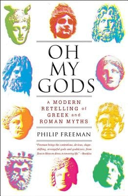 Oh My Gods: A Modern Retelling of Greek and Roman Myths by Freeman, Philip