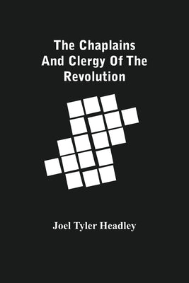 The Chaplains And Clergy Of The Revolution by Tyler Headley, Joel