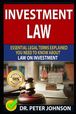 Investment Law: Essential Legal Terms Explained You Need to Know about Law on Investment! by Johnson, Dr Peter
