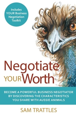 Negotiate Your Worth: Become a powerful business negotiator by discovering the characteristics you share with Aussie animals. by Trattles, Sam
