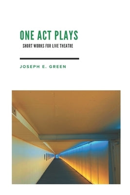 One Act Plays: Short Works for Live Theatre by Green, Joseph E.