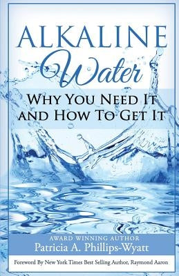 Alkaline Water Book: Why You Need It and How To Get It by Phillips-Wyatt, Patricia a.