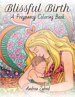 Blissful Birth: A Pregnancy Coloring Book by Zahnd, Andrea