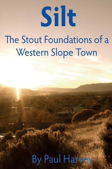 Silt: The Stout Foundation of a Western Slope Town by Harvey, Paul