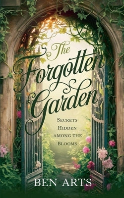 The Forgotten Garden: Secrets Hidden Among the Blooms by Arts, Ben