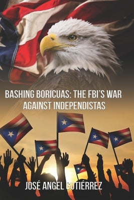 Bashing Boricuas: The FBI's War Against Independistas by Gutiérrez, José Angel