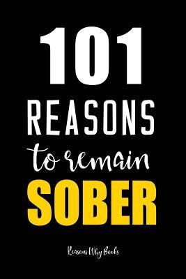 101 Reasons to Remain Sober: Sobriety Book for Recovering Alcoholics by Reasons Why Books