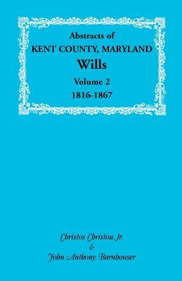 Abstracts of Kent County, Maryland Wills. Volume 2: 1816-1867 by Christou, Christos