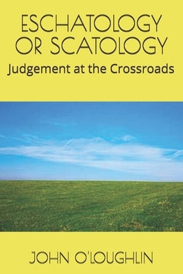 Eschatology or Scatology: Judgement at the Crossroads by O'Loughlin, John