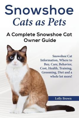Snowshoe Cats as Pets: Snowshoe Cat Information, Where to Buy, Care, Behavior, Cost, Health, Training, Grooming, Diet and a whole lot more! A by Brown, Lolly